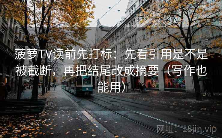 菠萝TV读前先打标：先看引用是不是被截断，再把结尾改成摘要（写作也能用）