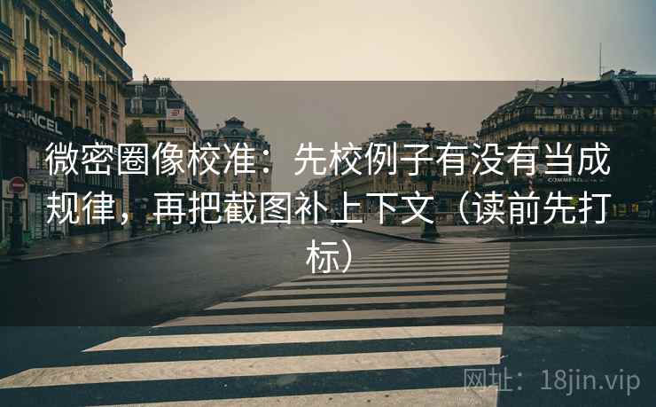 微密圈像校准：先校例子有没有当成规律，再把截图补上下文（读前先打标）