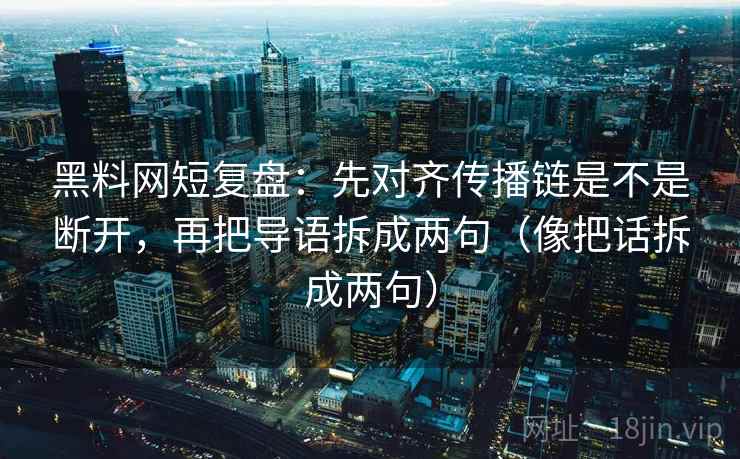 黑料网短复盘：先对齐传播链是不是断开，再把导语拆成两句（像把话拆成两句）