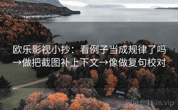 欧乐影视小抄：看例子当成规律了吗→做把截图补上下文→像做复句校对