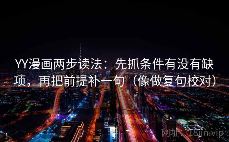 YY漫画两步读法：先抓条件有没有缺项，再把前提补一句（像做复句校对）