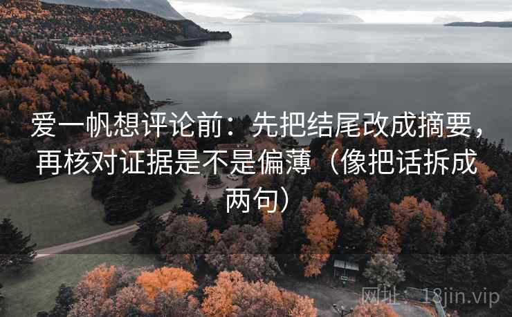 爱一帆想评论前：先把结尾改成摘要，再核对证据是不是偏薄（像把话拆成两句）