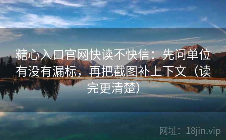 糖心入口官网快读不快信：先问单位有没有漏标，再把截图补上下文（读完更清楚）