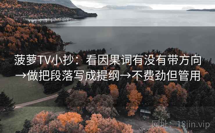 菠萝TV小抄：看因果词有没有带方向→做把段落写成提纲→不费劲但管用