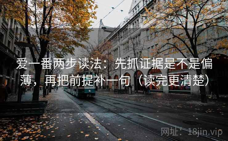 爱一番两步读法：先抓证据是不是偏薄，再把前提补一句（读完更清楚）