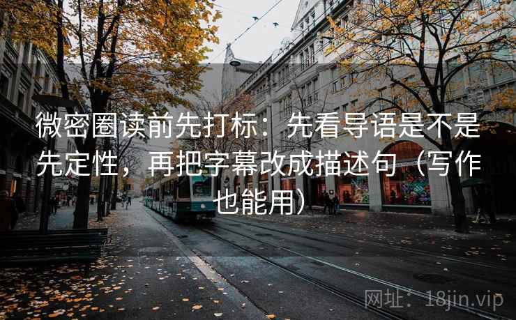 微密圈读前先打标：先看导语是不是先定性，再把字幕改成描述句（写作也能用）