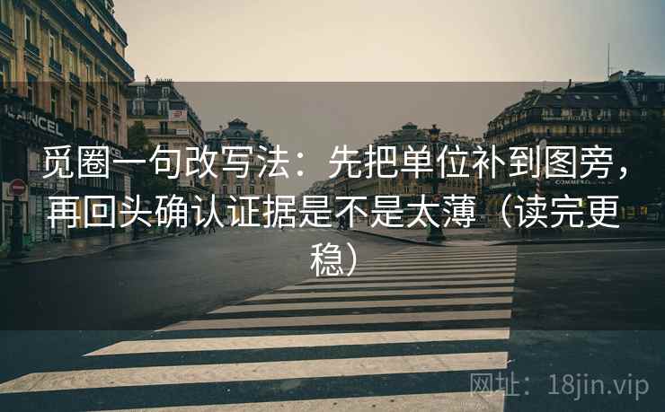 觅圈一句改写法：先把单位补到图旁，再回头确认证据是不是太薄（读完更稳）