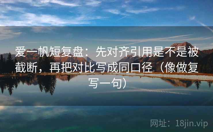 爱一帆短复盘：先对齐引用是不是被截断，再把对比写成同口径（像做复写一句）