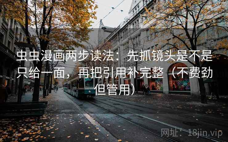 虫虫漫画两步读法:先抓镜头是不是只给一面,再把引用补完整(不费劲但管用) 虫虫漫画两步读法:先抓镜头是不是只给一面,再把引用补完整(不费劲但管用)