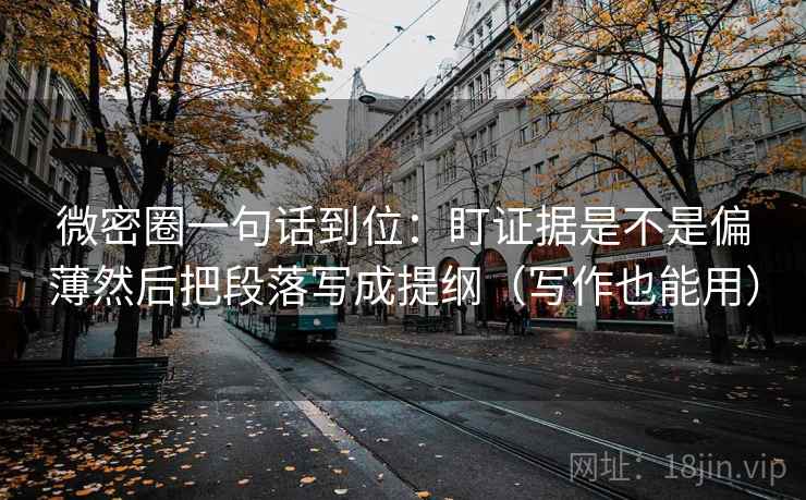 微密圈一句话到位：盯证据是不是偏薄然后把段落写成提纲（写作也能用）