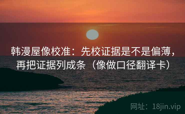 韩漫屋像校准：先校证据是不是偏薄，再把证据列成条（像做口径翻译卡）