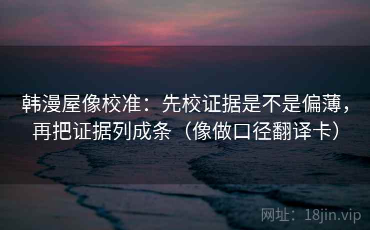 韩漫屋像校准：先校证据是不是偏薄，再把证据列成条（像做口径翻译卡）