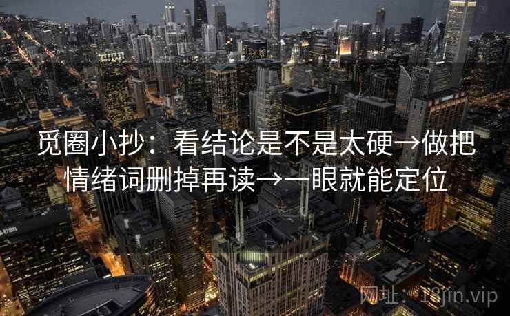 觅圈小抄：看结论是不是太硬→做把情绪词删掉再读→一眼就能定位