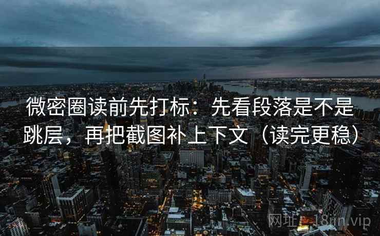 微密圈读前先打标:先看段落是不是跳层,再把截图补上下文(读完更稳) 微密圈读前先打标:先看段落是不是跳层,再把截图补上下文(读完更稳)