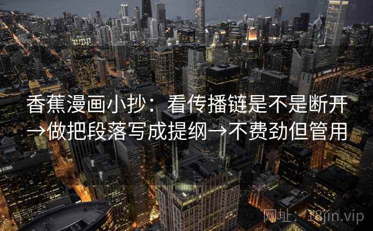 香蕉漫画小抄：看传播链是不是断开→做把段落写成提纲→不费劲但管用