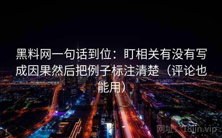 黑料网一句话到位：盯相关有没有写成因果然后把例子标注清楚（评论也能用）