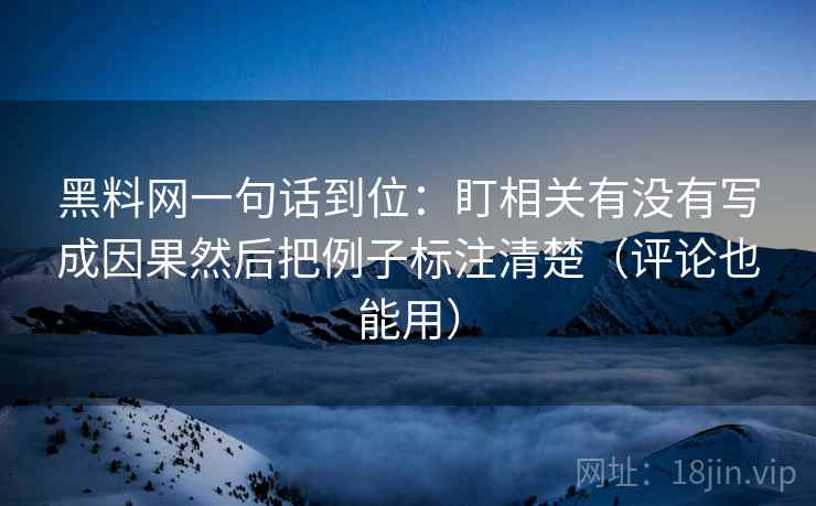 黑料网一句话到位:盯相关有没有写成因果然后把例子标注清楚(评论也能用) 黑料网一句话到位:盯相关有没有写成因果然后把例子标注清楚(评论也能用)