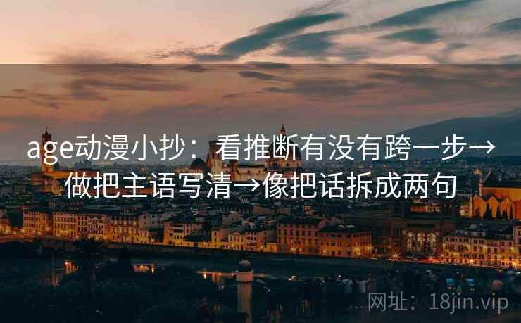 age动漫小抄：看推断有没有跨一步→做把主语写清→像把话拆成两句