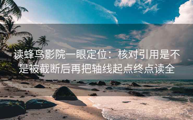 读蜂鸟影院一眼定位：核对引用是不是被截断后再把轴线起点终点读全