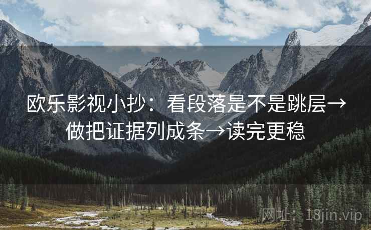 欧乐影视小抄：看段落是不是跳层→做把证据列成条→读完更稳