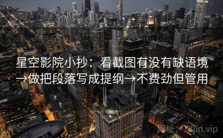 星空影院小抄:看截图有没有缺语境→做把段落写成提纲→不费劲但管用 星空影院小抄:看截图有没有缺语境→做把段落写成提纲→不费劲但管用