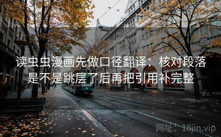 读虫虫漫画先做口径翻译:核对段落是不是跳层了后再把引用补完整 读虫虫漫画先做口径翻译:核对段落是不是跳层了后再把引用补完整