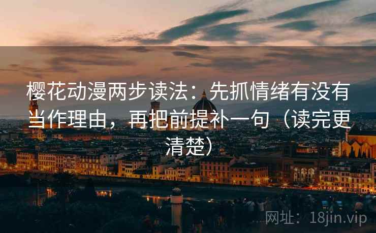 樱花动漫两步读法:先抓情绪有没有当作理由,再把前提补一句(读完更清楚) 樱花动漫两步读法:先抓情绪有没有当作理由,再把前提补一句(读完更清楚)