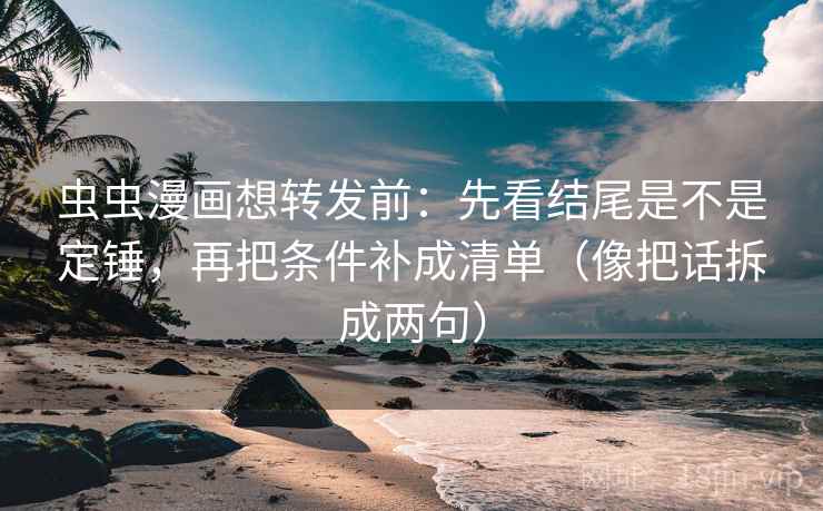 虫虫漫画想转发前:先看结尾是不是定锤,再把条件补成清单(像把话拆成两句) 虫虫漫画想转发前:先看结尾是不是定锤,再把条件补成清单(像把话拆成两句)