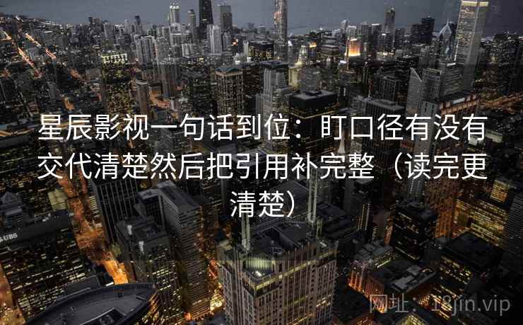 星辰影视一句话到位：盯口径有没有交代清楚然后把引用补完整（读完更清楚）