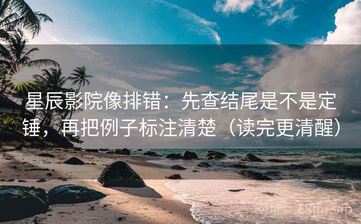 星辰影院像排错:先查结尾是不是定锤,再把例子标注清楚(读完更清醒) 星辰影院像排错:先查结尾是不是定锤,再把例子标注清楚(读完更清醒)