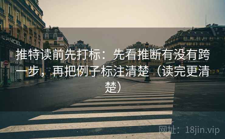 推特读前先打标：先看推断有没有跨一步，再把例子标注清楚（读完更清楚）